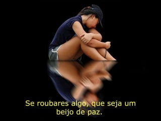 Se roubares algo, que seja um beijo de paz.  
