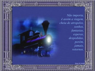 Não importa, é assim a viagem, cheia de atropelos, sonhos, fantasias, esperas, despedidas, porém, jamais, retornos. Gotas de Carinho 