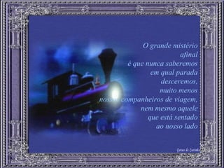 O grande mistério afinal é que nunca saberemos em qual parada desceremos, muito menos nossos companheiros de viagem, nem mesmo aquele que está sentado ao nosso lado Gotas de Carinho 