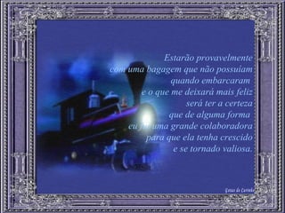 Estarão provavelmente com uma bagagem que não possuíam quando embarcaram  e o que me deixará mais feliz será ter a certeza que de alguma forma  eu fui uma grande colaboradora para que ela tenha crescido e se tornado valiosa. Gotas de Carinho 
