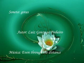 Soneto: gotas



     Autor: Luiz Gonzaga Pinheiro



Música: Even through the distance
 