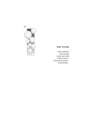 24




         Sono ferrado

          O dia amanhece
             Final de tarde
         A noite vem vindo
          Tudo se repete...
     É hora de descansar...
           Sono ferrado...
 