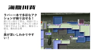 海腹川背
ラバー一本で多彩なアク
ションが繰り出せる！
崖に引っ掛けて登る、地面に引っ
掛けて加速する、天井に引っ掛け
て振り子のように動く、敵を引っ
張る、敵を釣る等
↓
奥が深いしわかりやす
い！
 