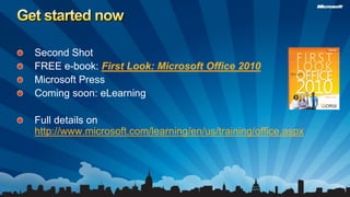Get started nowSecond ShotFREE e-book: First Look: Microsoft Office 2010Microsoft PressComing soon: eLearningFull details on http://www.microsoft.com/learning/en/us/training/office.aspx