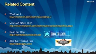 Related ContentWindows 7www.microsoft.com/learning/windows-7Microsoft Office 2010http://www.microsoft.com/learning/en/us/training/office.aspxRead our bloghttp://borntolearn.mslearn.netJoin the IT Grand Prixwww.itgrandprix.com