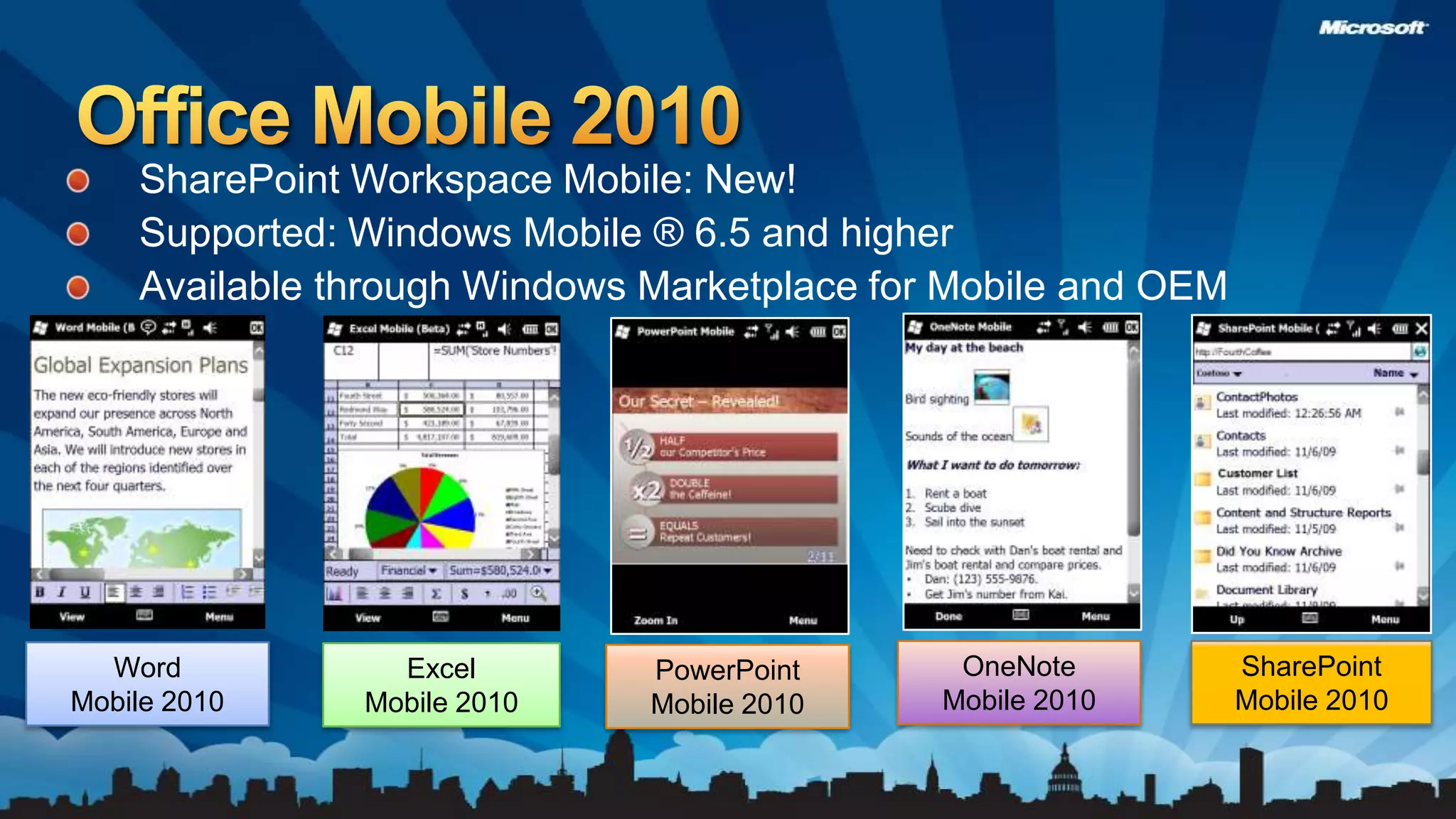 Office Mobile 2010SharePoint Workspace Mobile: New!Supported: Windows Mobile ® 6.5 and higherAvailable through Windows Marketplace for Mobile and OEMOneNote Mobile 2010SharePoint Mobile 2010Word Mobile 2010Excel Mobile 2010PowerPoint Mobile 2010