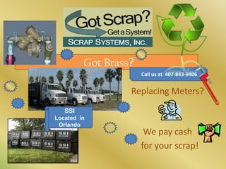  Got Brass?   Call us at  407-843-9406 Replacing Meters? We pay cash    for your scrap!  SSI  Located in Orlando 