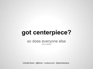 got centerpiece?
so does everyone else
(2013 edition)
michael fienen - @fienen - nucloud.com - #gotcenterpiece
 