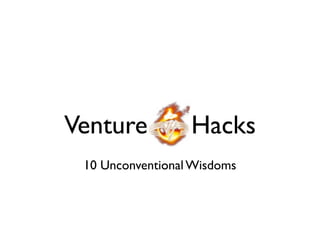 Venture           Hacks
 10 Unconventional Wisdoms
 