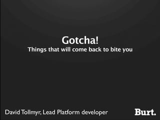 Gotcha!
        Things that will come back to bite you




David Tollmyr, Lead Platform developer
 