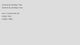 oo.ee.oo.ah_ah.bing = true;
oo.ee.oo.ah_ah.bang = true;
var x = oo.ee.oo.ah_ah;
x.bing = true;
x.bang = false;
 