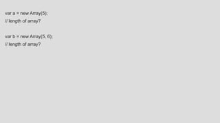 var a = new Array(5);
// length of array?
var b = new Array(5, 6);
// length of array?
 