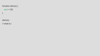 function demo() {
var i = 50;
}
demo();
// what is i
 
