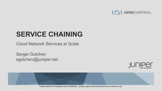 SERVICE CHAINING
Cloud Network Services at Scale
Sergei Gotchev
sgotchev@juniper.net
Juniper Networks Proprietary and Confidential -- printed copies of this document are for reference only
 