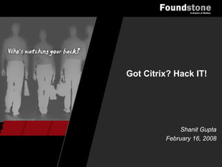 Got Citrix? Hack IT!




             Shanit Gupta
         February 16, 2008
 