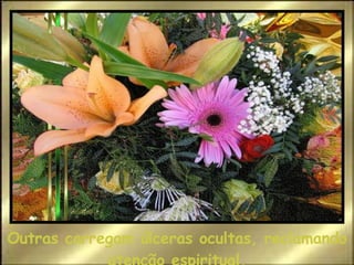 Outras carregam úlceras ocultas, reclamando atenção espiritual. 