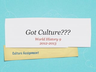 Got Culture???
                    World History 9
                      2012-2013

C ul tu re Ass ig nmen t
 