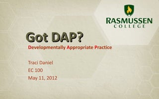 Got DAP?
Developmentally Appropriate Practice

Traci Daniel
EC 100
May 11, 2012
 