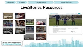 The Numbers SEE IT AROUND YOUThe Analysis Doubt in Public DataThe Analysis SEE IT AROUND YOUDoubt in Public DataThe Margin of Error SEE IT AROUND YOUDoubt in Public Data SEE IT AROUND YOUDoubt in Public DataThe Margin of Error
LiveStories Resources
See Data About Your Community:
LiveStories.com/Statistics
 