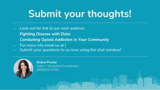 Submit your thoughts!
- Look out for link to our next webinar:
Fighting Disease with Data:
Combating Opioid Addiction in Your Community
- For more info email us at Info@livestories.com
- Submit your questions to us now using the chat window!
Briana Preslar
Sales + Marketing Coordinator
(800)819-9785
briana@livestories.com
 