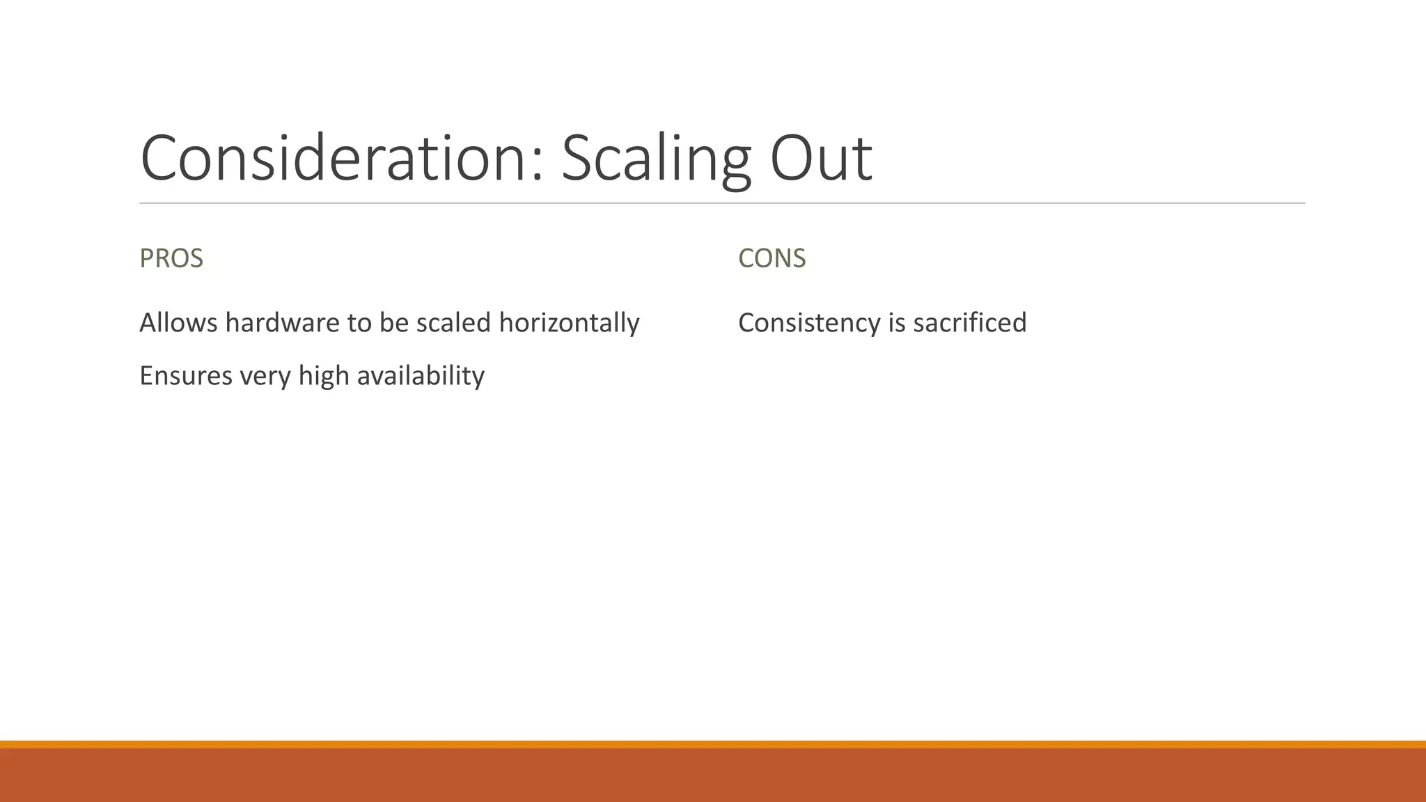 Consideration: Scaling Out
PROS
Allows hardware to be scaled horizontally
Ensures very high availability
CONS
Consistency is sacrificed
 