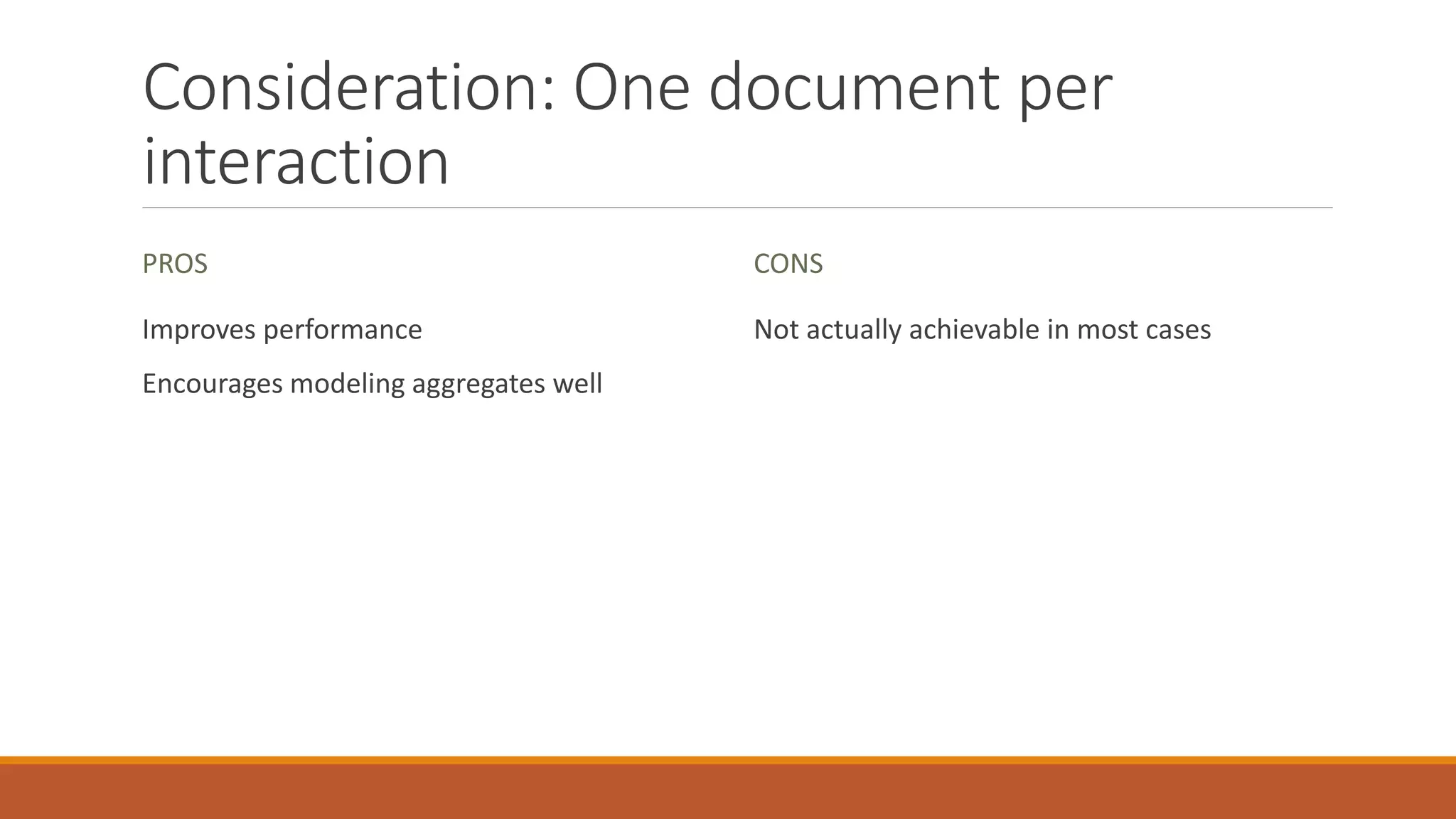 Consideration: One document per
interaction
PROS
Improves performance
Encourages modeling aggregates well
CONS
Not actually achievable in most cases
 