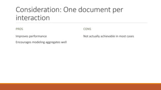 Consideration: One document per
interaction
PROS
Improves performance
Encourages modeling aggregates well
CONS
Not actually achievable in most cases
 