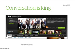 Conversation is king




                             http://www.tv.com/lost


onsdag den 2 december 2009
 