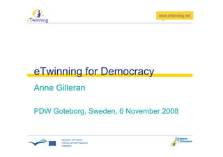 eTwinning for Democracy
Anne Gilleran

PDW Goteborg, Sweden, 6 November 2008
 