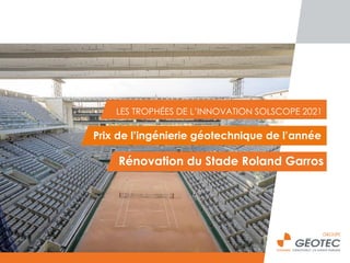 LES TROPHÉES DE L’INNOVATION SOLSCOPE 2021
Rénovation du Stade Roland Garros
Prix de l’ingénierie géotechnique de l’année
 