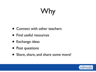 Why

• Connect with other teachers
• Find useful resources
• Exchange ideas
• Post questions
• Share, share, and share some more!
 