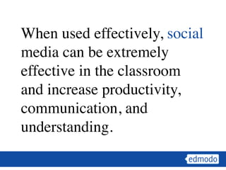When used effectively, social
media can be extremely
effective in the classroom
and increase productivity,
communication, and
understanding.
 