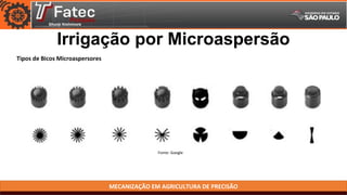 MECANIZAÇÃO EM AGRICULTURA DE PRECISÃO
Fonte: Google
Tipos de Bicos Microaspersores
Irrigação por Microaspersão
 