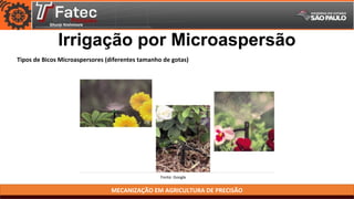 MECANIZAÇÃO EM AGRICULTURA DE PRECISÃO
Fonte: Google
Tipos de Bicos Microaspersores (diferentes tamanho de gotas)
Irrigação por Microaspersão
 