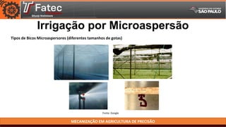 MECANIZAÇÃO EM AGRICULTURA DE PRECISÃO
Fonte: Google
Tipos de Bicos Microaspersores (diferentes tamanhos de gotas)
Irrigação por Microaspersão
 