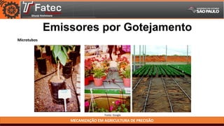MECANIZAÇÃO EM AGRICULTURA DE PRECISÃO
Fonte: Google
Emissores por Gotejamento
Microtubos
 