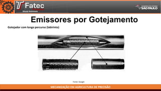 MECANIZAÇÃO EM AGRICULTURA DE PRECISÃO
Fonte: Google
Emissores por Gotejamento
Gotejador com longo percurso (labirinto)
 