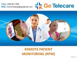 REMOTE PATIENT
MONITORING (RPM)
Version 1.1
CALL: (646) 661-7853
MAIL: ronnie.hastings@gotelecare.com
 