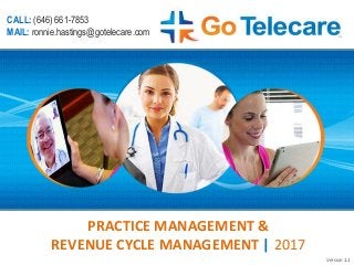 PRACTICE MANAGEMENT &
REVENUE CYCLE MANAGEMENT | 2017
CALL: (646) 661-7853
MAIL: ronnie.hastings@gotelecare.com
Version 1.1
 