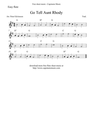 Free sheet music - Capotasto Music
 Easy flute

                               Go Tell Aunt Rhody
Arr. Peter Edvinsson                                                              Trad.

     
              G                          D7           G
                
   

    
  7      D7                G                                         C    G

                                      

    
  13                                     C              G

                                                               

    
  19     D7            G                                             D7       G
                  
                    

                           download more free flute sheet music at
                              http://www.capotastomusic.com
 
