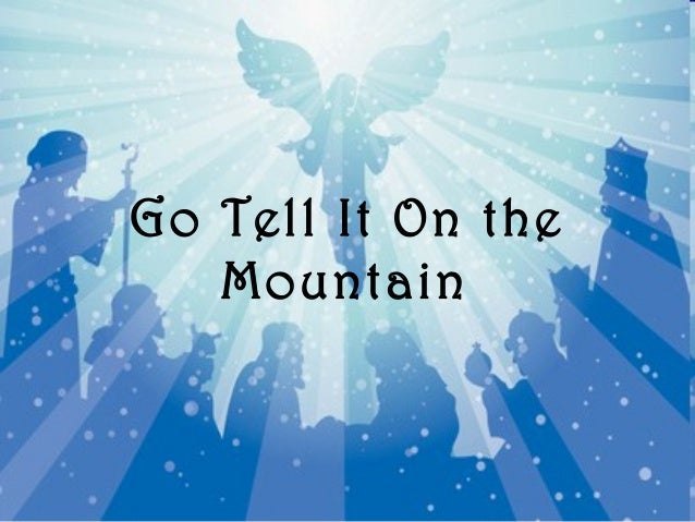 go tell it on the mountain battle Lyrics to let's go song by ministry: let's go to the edge of a mountain jump off and lets start countin' hit the ground and tell me if it bleeds let's go insane let's go for the final battle let's slaughter them all like cattle let's go to our graves in victory. go tell it on the mountain battle Lyrics to let's go song by ministry: let's go to the edge of a mountain jump off and lets start countin' hit the ground and tell me if it bleeds let's go insane let's go for the final battle let's slaughter them all like cattle let's go to our graves in victory.