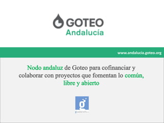www.andalucia.goteo.org

Nodo andaluz de Goteo para cofinanciar y
colaborar con proyectos que fomentan lo común,
libre y abierto

 