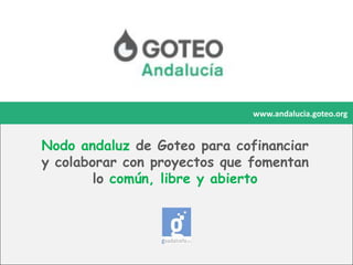 www.andalucia.goteo.org

Nodo andaluz de Goteo para cofinanciar
y colaborar con proyectos que fomentan
lo común, libre y abierto

 