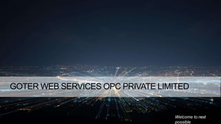 Welcome to next
possible
GOTER WEB SERVICES OPC PRIVATE LIMITED
 