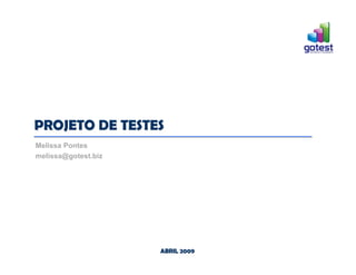 ABRIL 2009
ABRIL 2009
Melissa Pontes
melissa@gotest.biz
PROJETO DE TESTES
PROJETO DE TESTES
 
