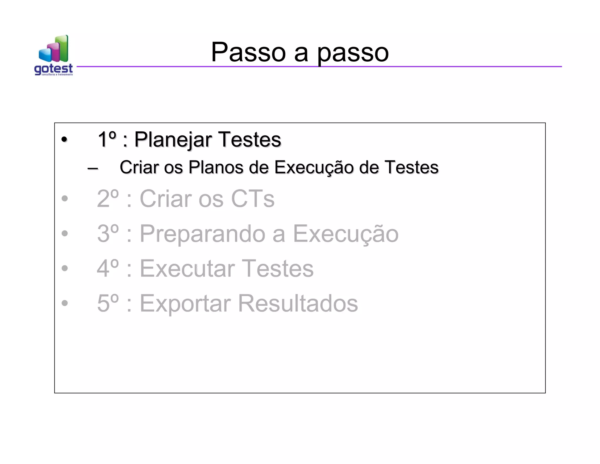 Passo a passo
•
• 1
1º
º : Planejar Testes
: Planejar Testes
–
– Criar os Planos de Execu
Criar os Planos de Execuç
ção de Testes
ão de Testes
• 2º : Criar os CTs
• 3º : Preparando a Execução
• 4º : Executar Testes
• 5º : Exportar Resultados
 