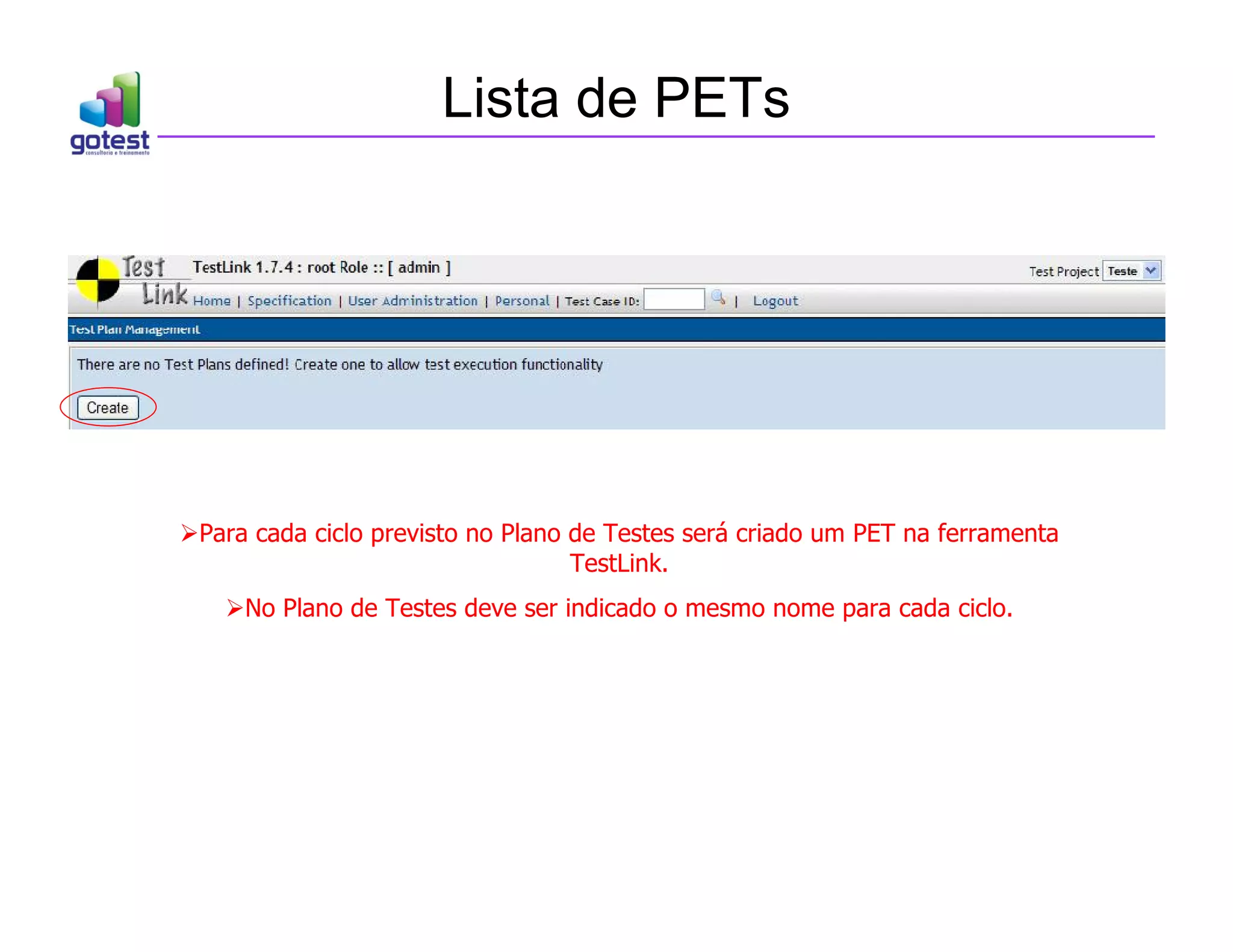 Lista de PETs
Para cada ciclo previsto no Plano de Testes será criado um PET na ferramenta
TestLink.
No Plano de Testes deve ser indicado o mesmo nome para cada ciclo.
 