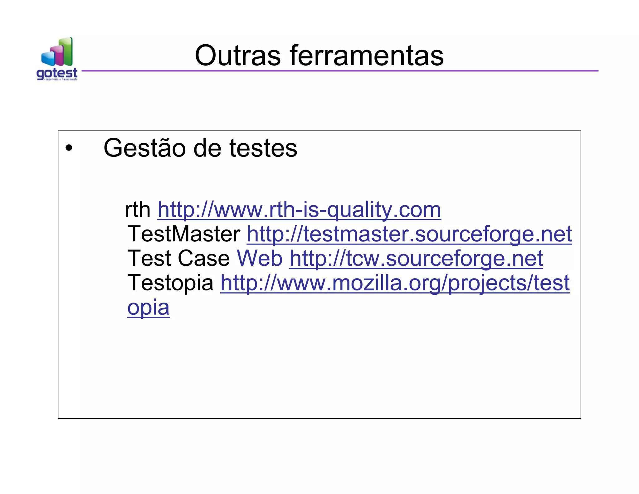 Outras ferramentas
• Gestão de testes
rth http://www.rth-is-quality.com
TestMaster http://testmaster.sourceforge.net
Test Case Web http://tcw.sourceforge.net
Testopia http://www.mozilla.org/projects/test
opia
 