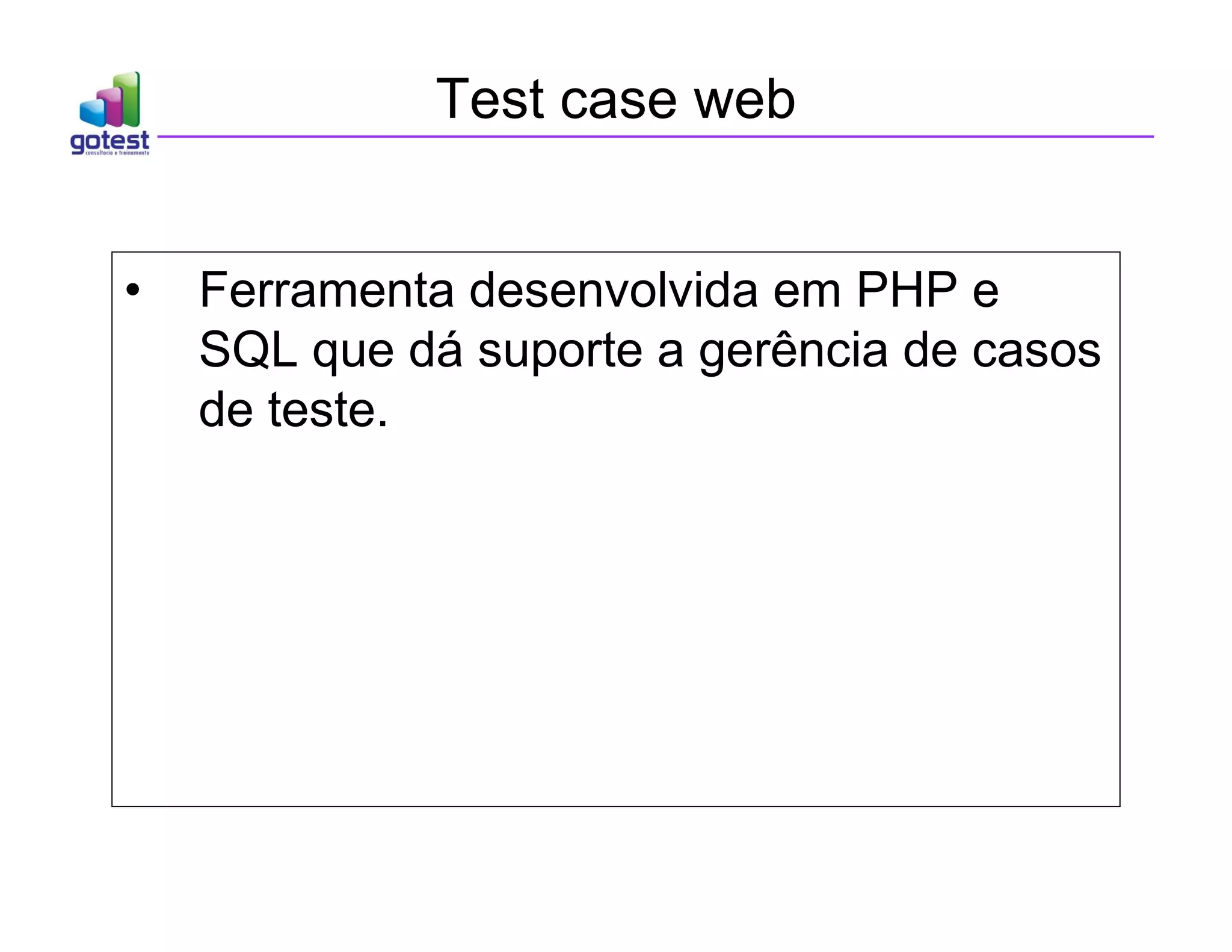 Test case web
• Ferramenta desenvolvida em PHP e
SQL que dá suporte a gerência de casos
de teste.
 