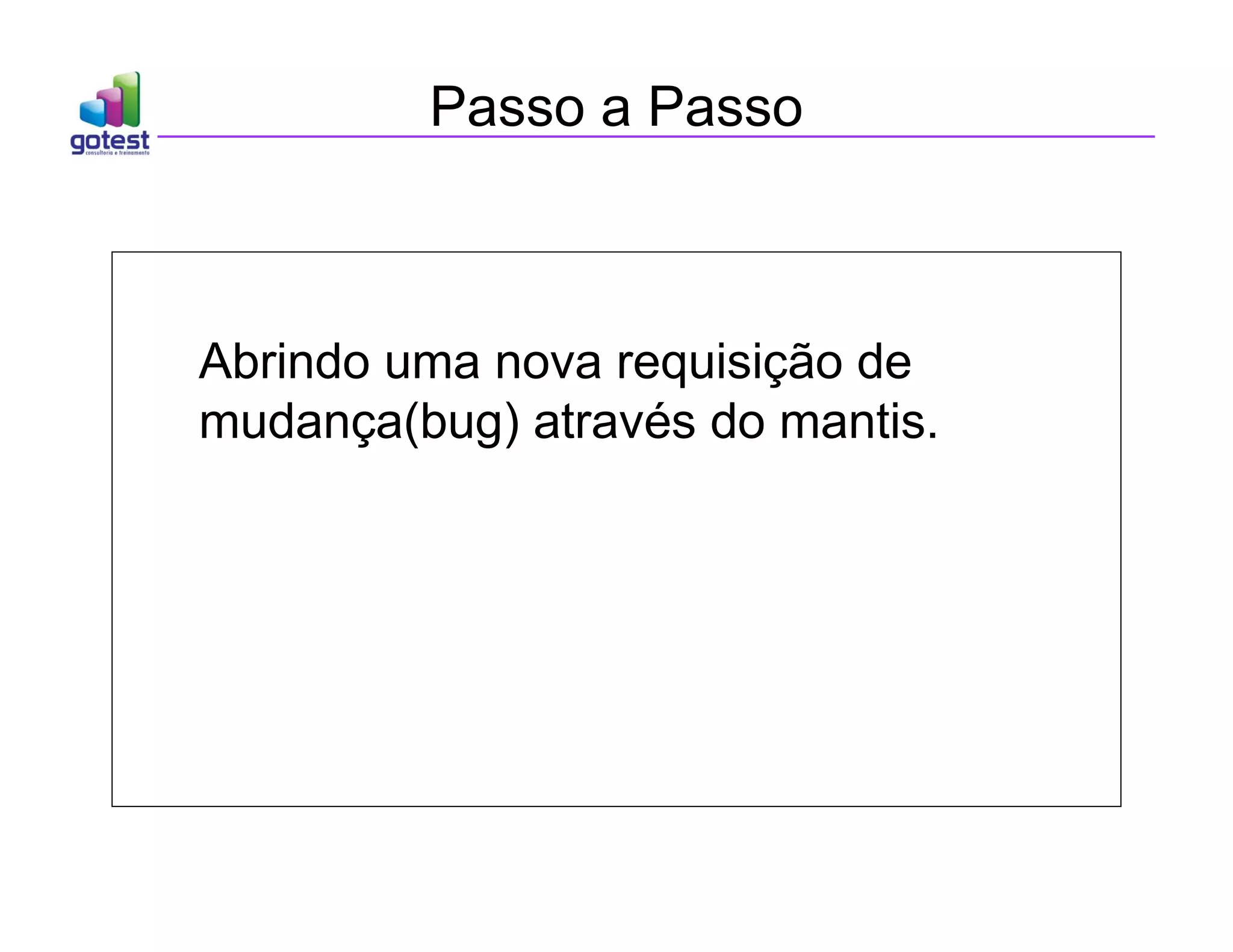 Passo a Passo
Abrindo uma nova requisição de
mudança(bug) através do mantis.
 